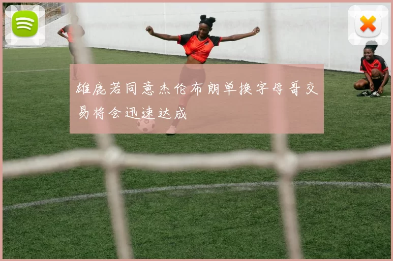 雄鹿若同意杰伦布朗单换字母哥交易将会迅速达成