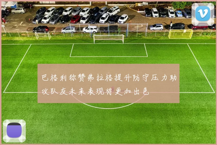 巴格利称赞弗拉格提升防守压力助攻队友未来表现将更加出色