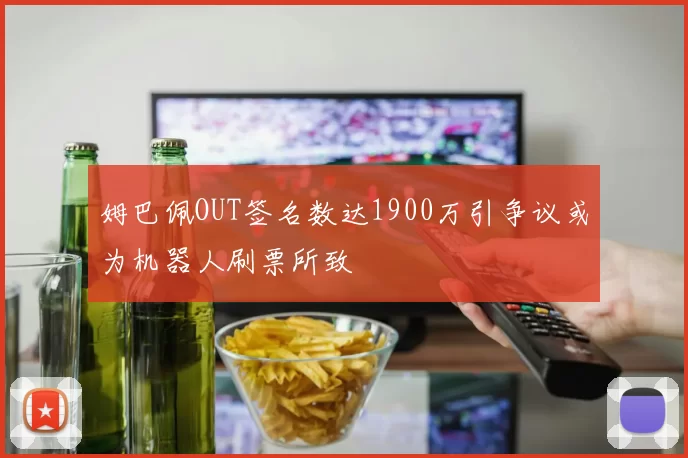 姆巴佩OUT签名数达1900万引争议或为机器人刷票所致