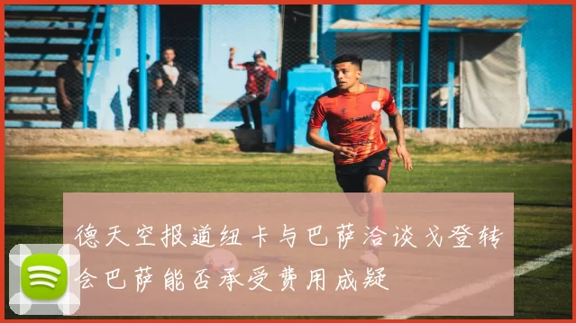 德天空报道纽卡与巴萨洽谈戈登转会巴萨能否承受费用成疑