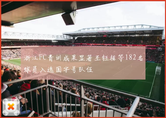 浙江FC青训成果显著王钰栋等182名球员入选国字号队伍