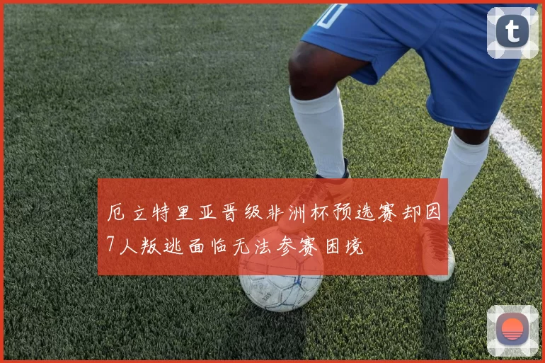 厄立特里亚晋级非洲杯预选赛却因7人叛逃面临无法参赛困境