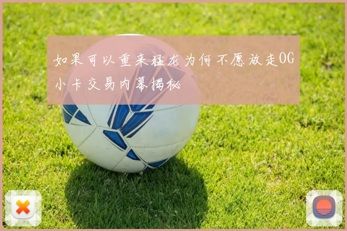 如果可以重来猛龙为何不愿放走OG小卡交易内幕揭秘