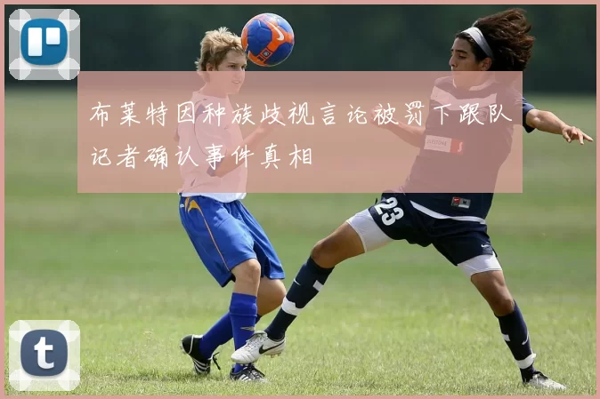 布莱特因种族歧视言论被罚下跟队记者确认事件真相